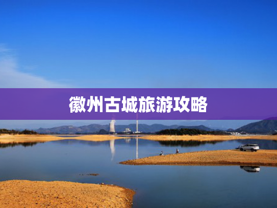 徽州古城旅游攻略 徽州古城旅游攻略