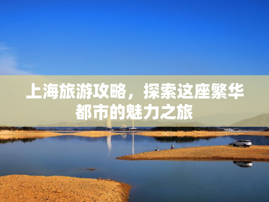 上海旅游攻略，探索这座繁华都市的魅力之旅
