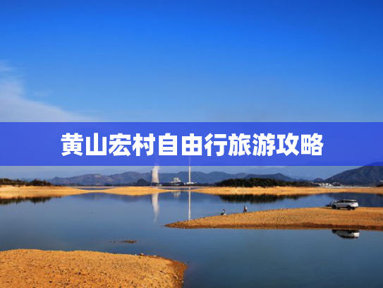 黄山宏村自由行旅游攻略