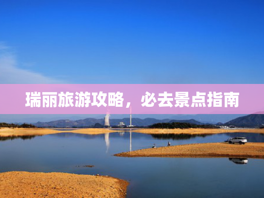 瑞丽旅游攻略，必去景点指南