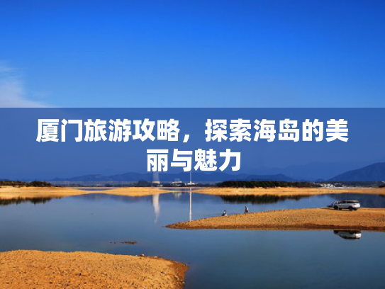 厦门旅游攻略，探索海岛的美丽与魅力