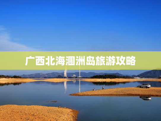 广西北海涠洲岛旅游攻略 广西北海涠洲岛旅游攻略