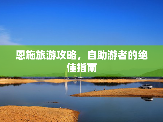 恩施旅游攻略，自助游者的绝佳指南
