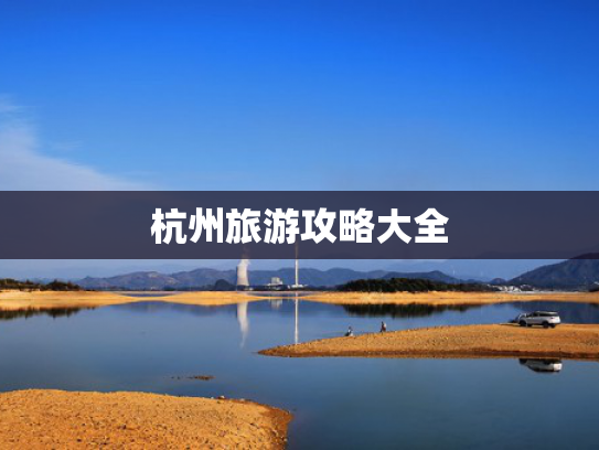 杭州旅游攻略大全 杭州旅游攻略大全