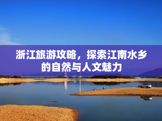 浙江旅游攻略，探索江南水乡的自然与人文魅力