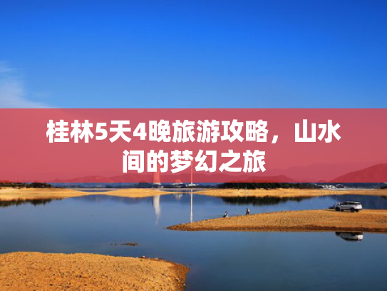 桂林5天4晚旅游攻略，山水间的梦幻之旅