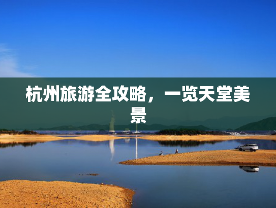 杭州旅游全攻略,一览天堂美景 杭州旅游全攻略,一览天堂美景