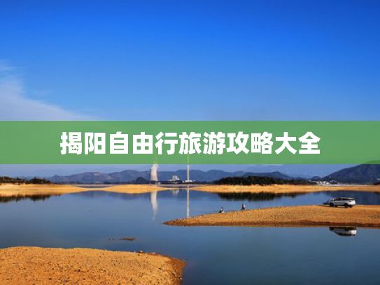 揭阳自由行旅游攻略大全 揭阳自由行旅游攻略大全
