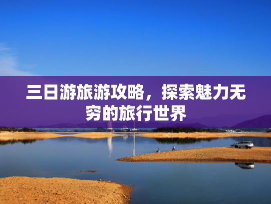 三日游旅游攻略，探索魅力无穷的旅行世界