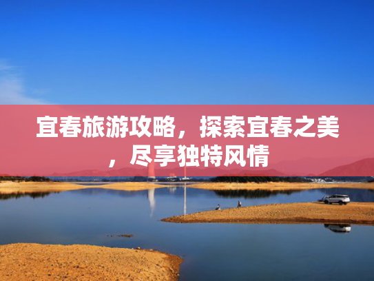 宜春旅游攻略，探索宜春之美，尽享独特风情