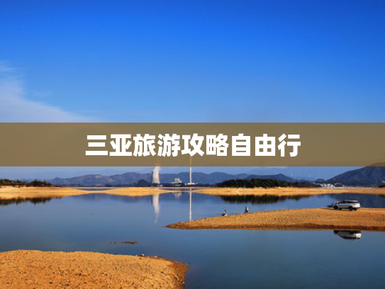 三亚旅游攻略自由行 三亚旅游攻略自由行