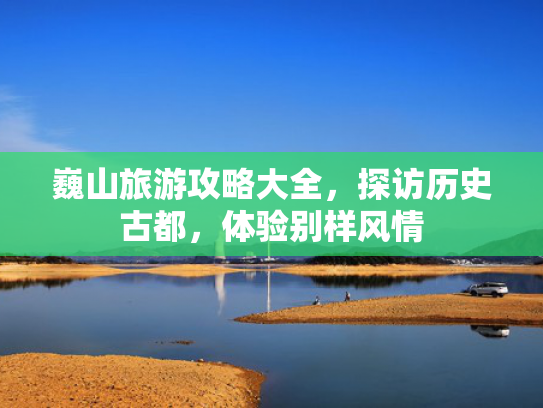 巍山旅游攻略大全,探访历史古都,体验别样风情 巍山旅游攻略大全,探访历史古都,体验别样风情
