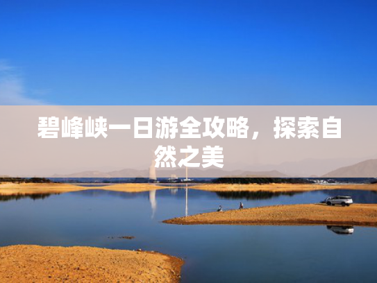碧峰峡一日游全攻略，探索自然之美