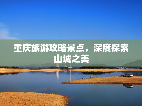 重庆旅游攻略景点，深度探索山城之美