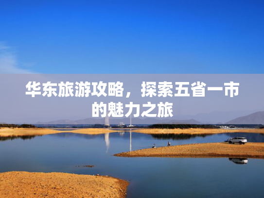 华东旅游攻略，探索五省一市的魅力之旅