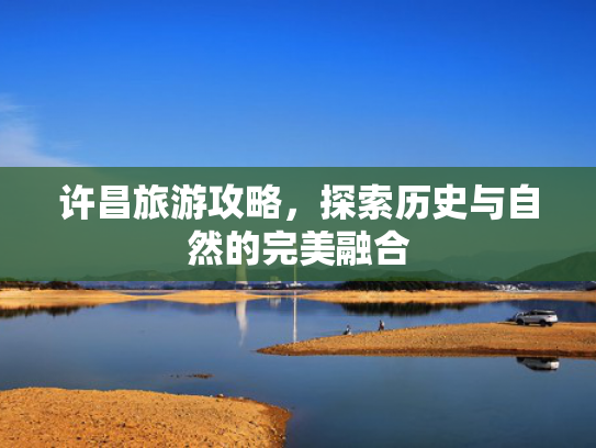 许昌旅游攻略，探索历史与自然的完美融合