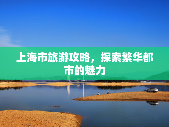 上海市旅游攻略，探索繁华都市的魅力