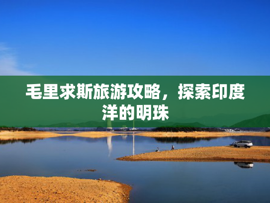毛里求斯旅游攻略，探索印度洋的明珠