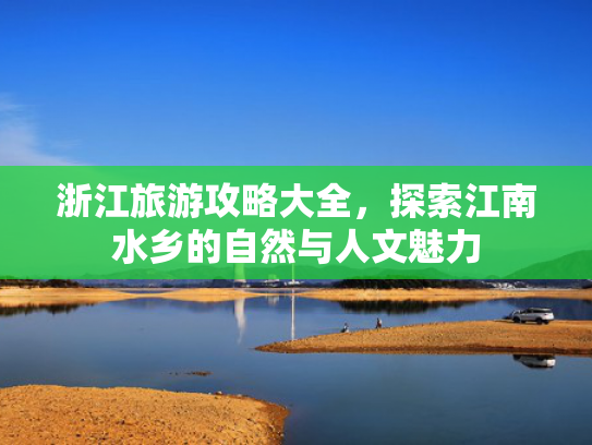浙江旅游攻略大全，探索江南水乡的自然与人文魅力