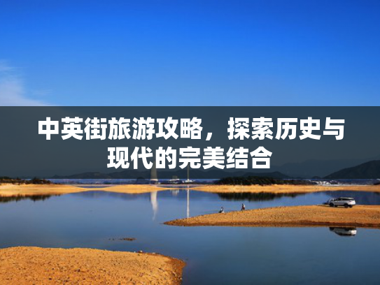 中英街旅游攻略，探索历史与现代的完美结合