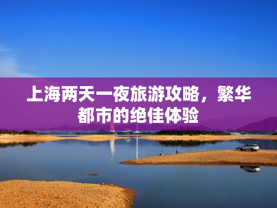 上海两天一夜旅游攻略，繁华都市的绝佳体验