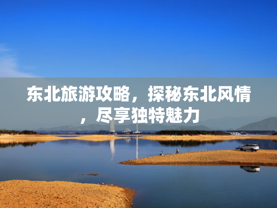 东北旅游攻略，探秘东北风情，尽享独特魅力
