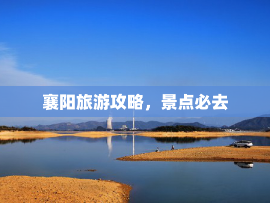 襄阳旅游攻略，景点必去